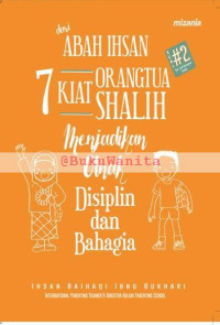 DARI ABAH IHSAN; 7 KIAT ORANG TUA SHALIH MENJADIKAN ANAK DISIPLIN DAN BAHAGIA